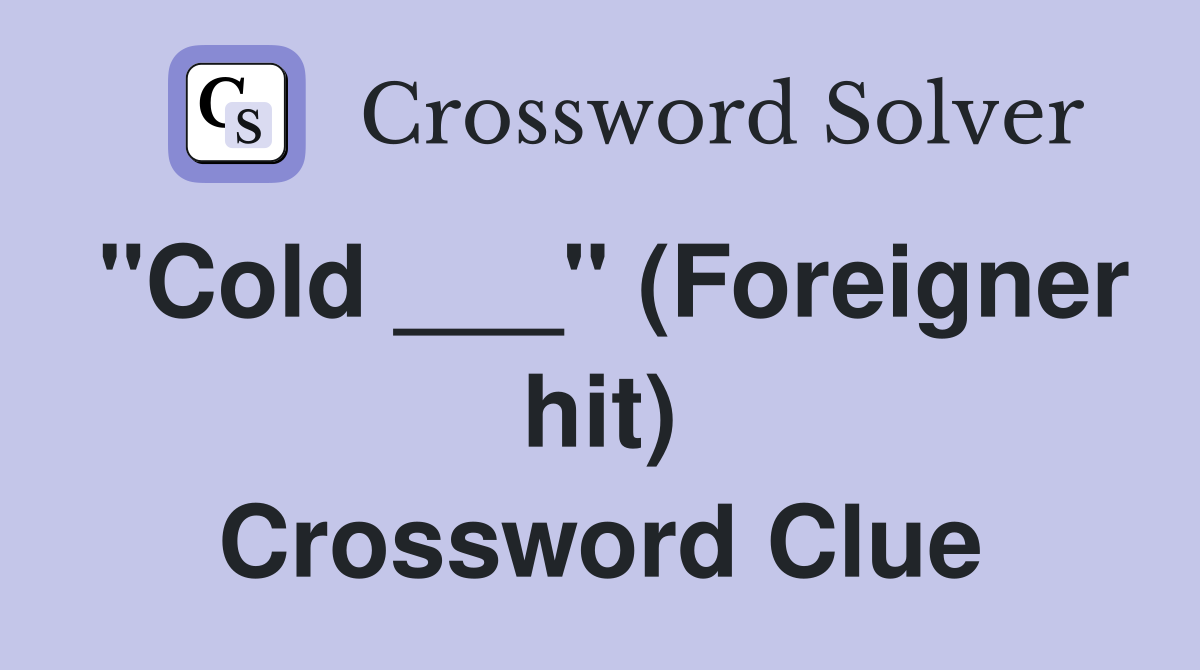 "Cold ___" (Foreigner hit) Crossword Clue