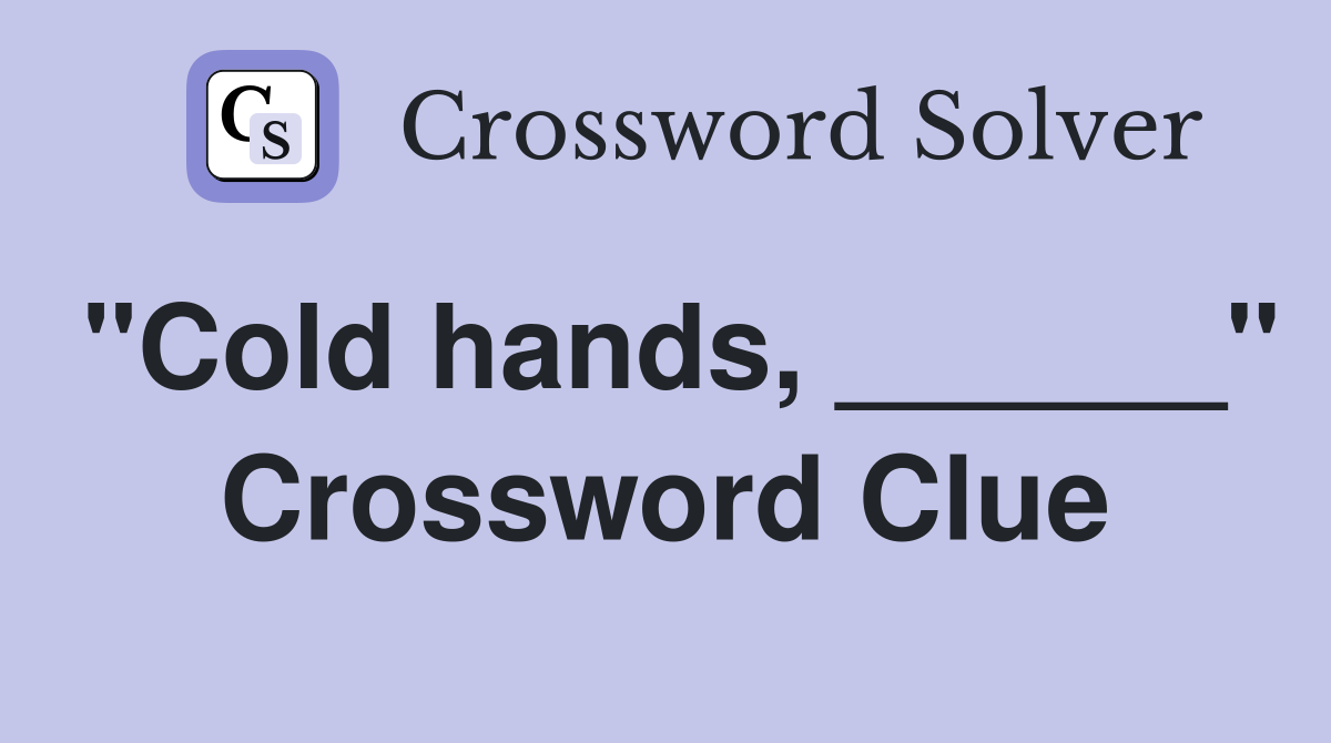 "Cold hands, ______" Crossword Clue