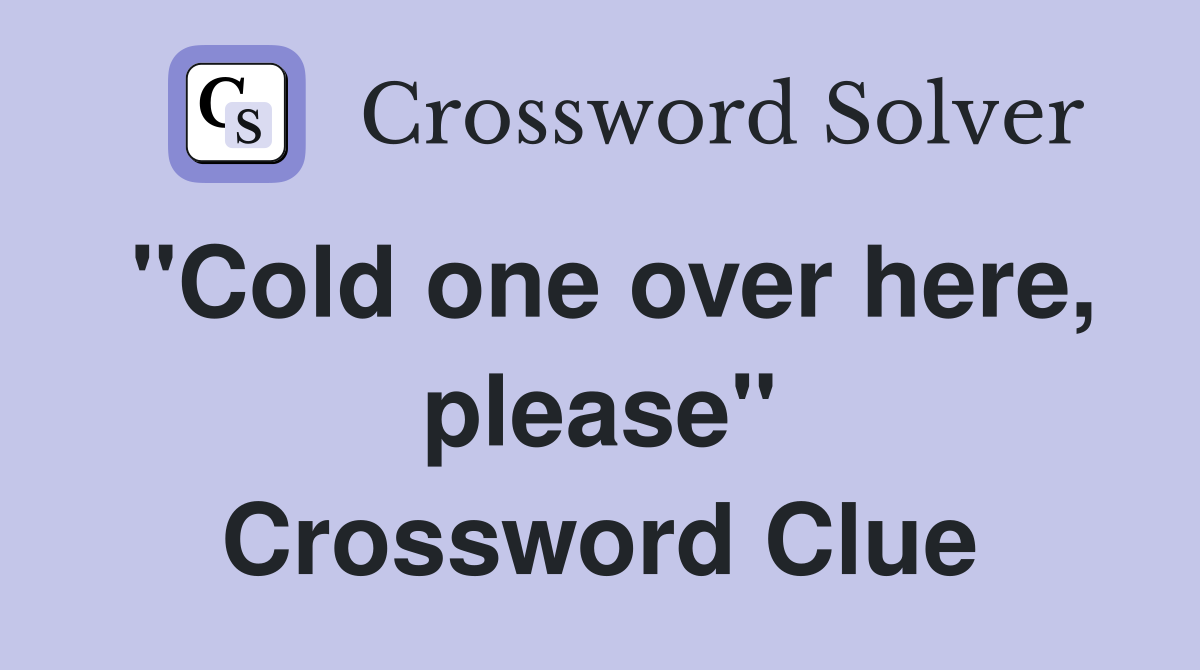 "Cold one over here, please" Crossword Clue