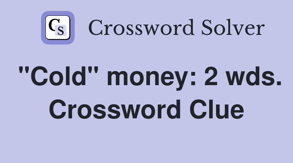 "Cold" money: 2 wds. Crossword Clue