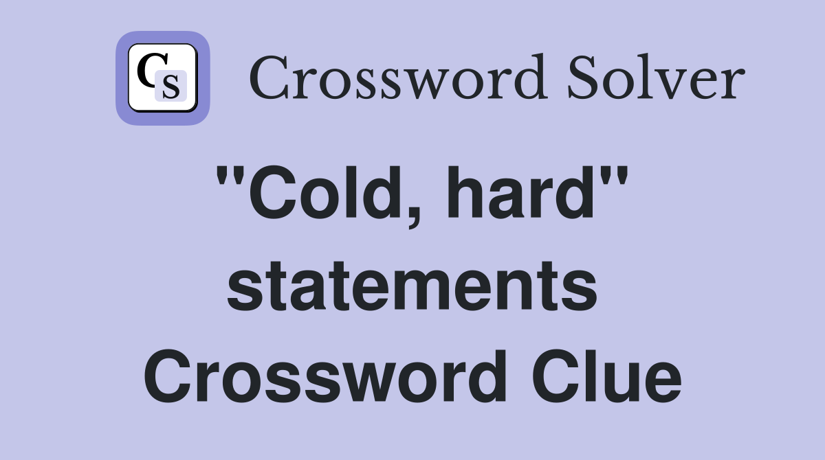 "Cold, hard" statements Crossword Clue