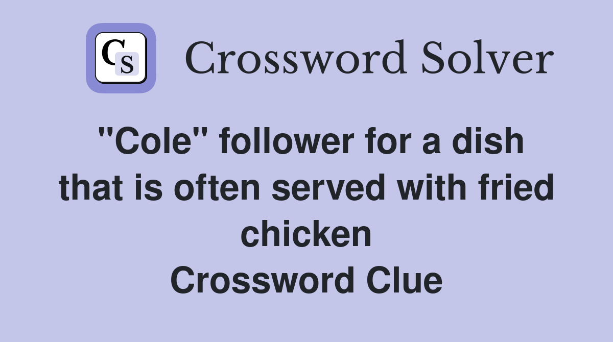 "Cole" follower for a dish that is often served with fried chicken Crossword Clue