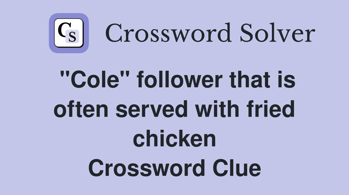 "Cole" follower that is often served with fried chicken Crossword Clue