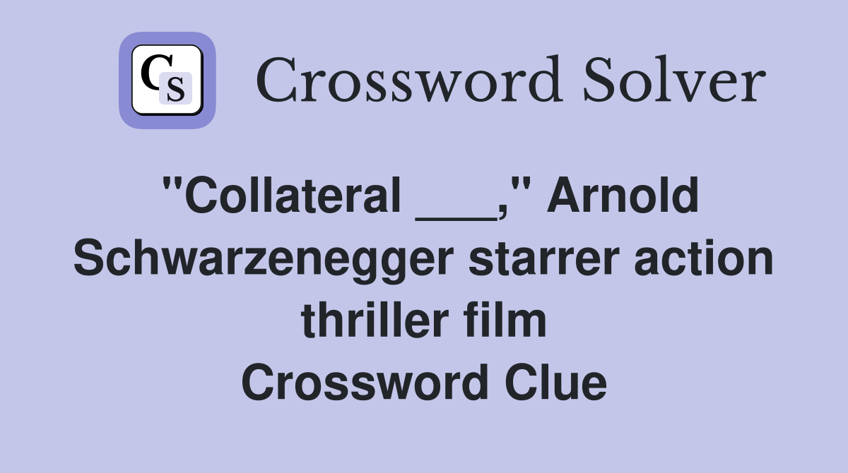"Collateral ___," Arnold Schwarzenegger starrer action thriller film Crossword Clue