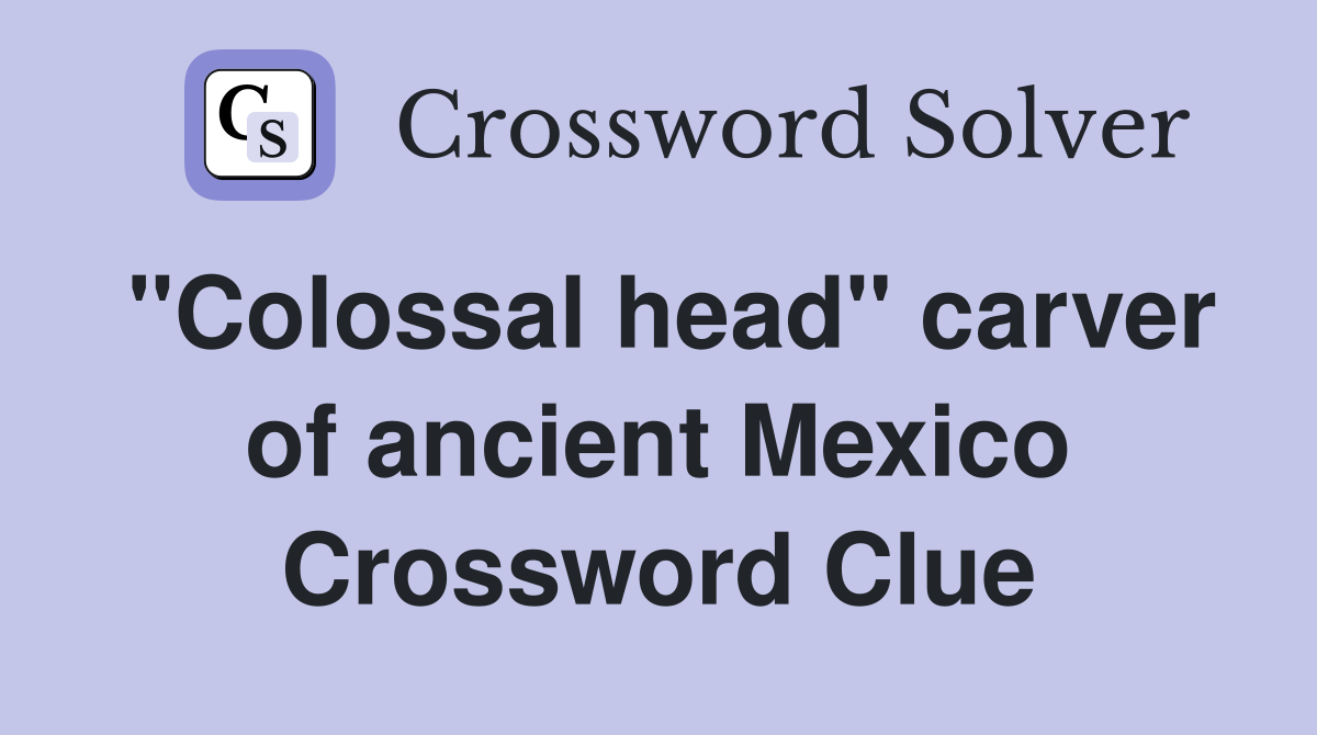 "Colossal head" carver of ancient Mexico Crossword Clue