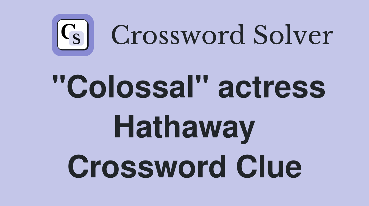 "Colossal" actress Hathaway Crossword Clue