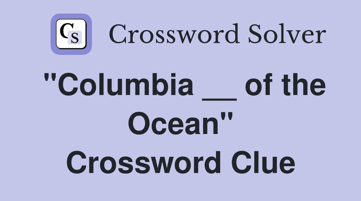 "Columbia __ of the Ocean" Crossword Clue