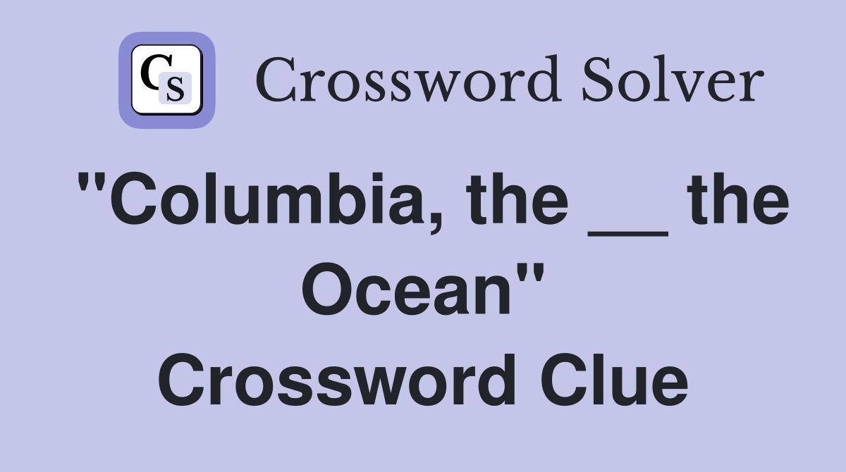 "Columbia, the __ the Ocean" Crossword Clue