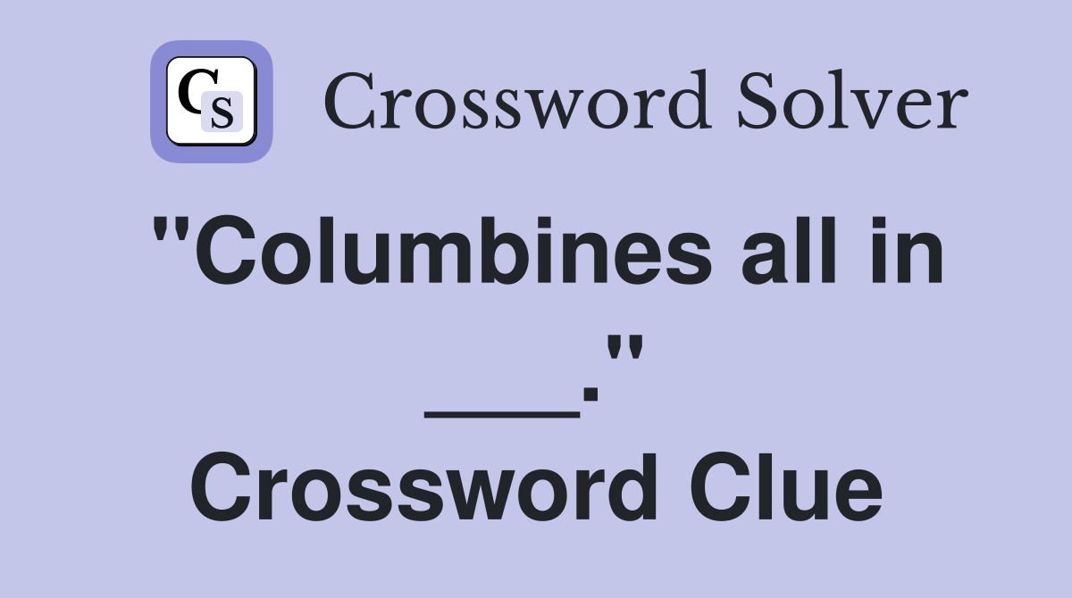 "Columbines all in ___." Crossword Clue