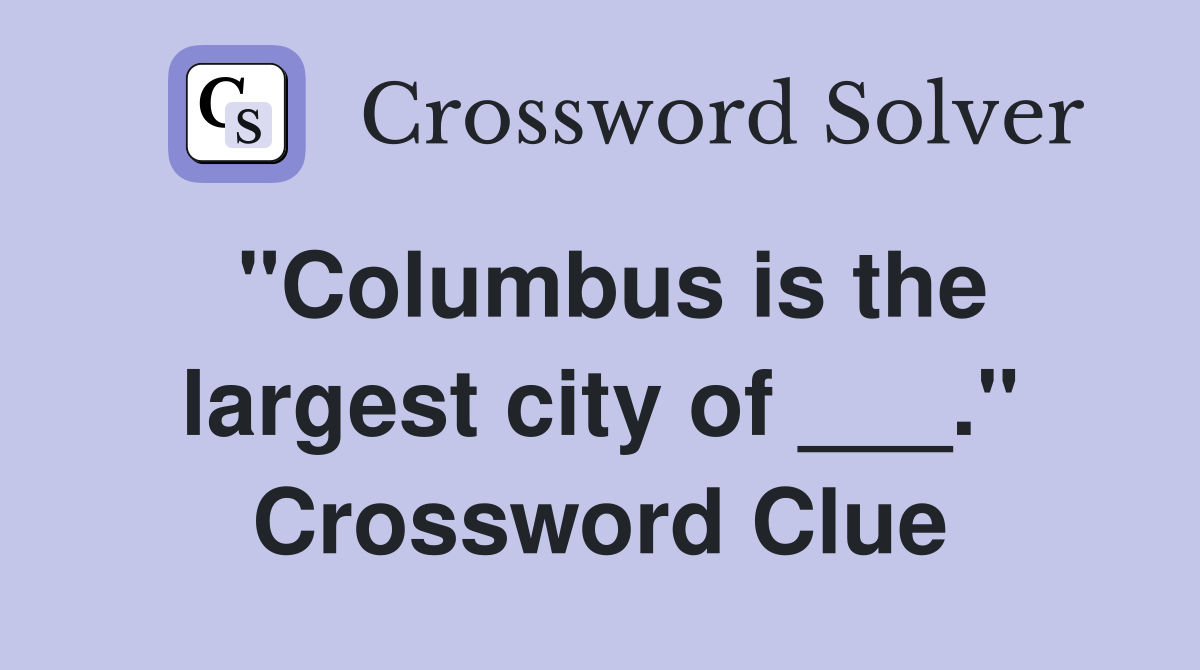 "Columbus is the largest city of ___." Crossword Clue