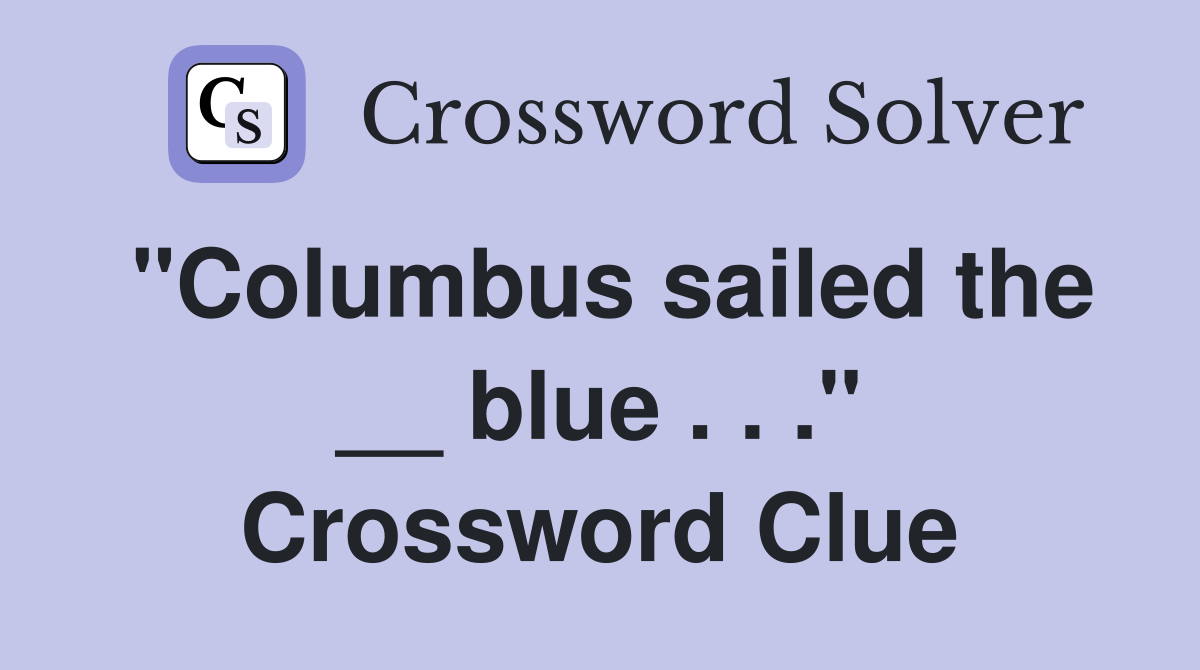 "Columbus sailed the __ blue . . ." Crossword Clue