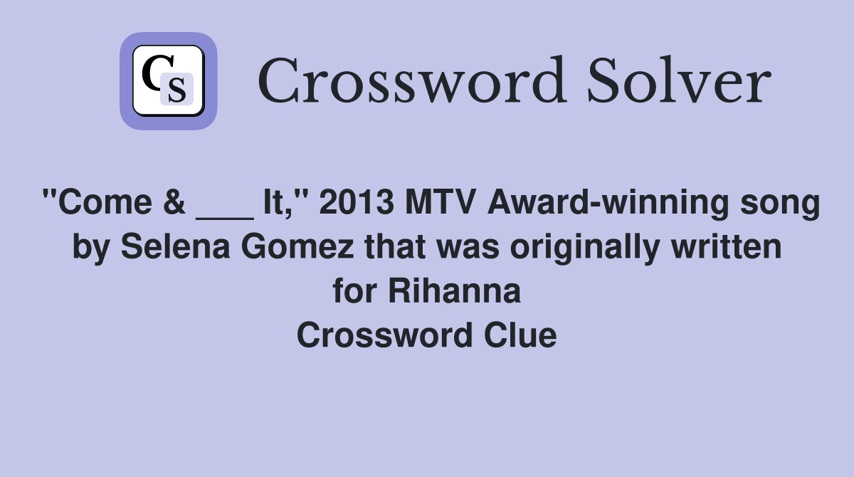 "Come & ___ It," 2013 MTV Award-winning song by Selena Gomez that was originally written for Rihanna Crossword Clue