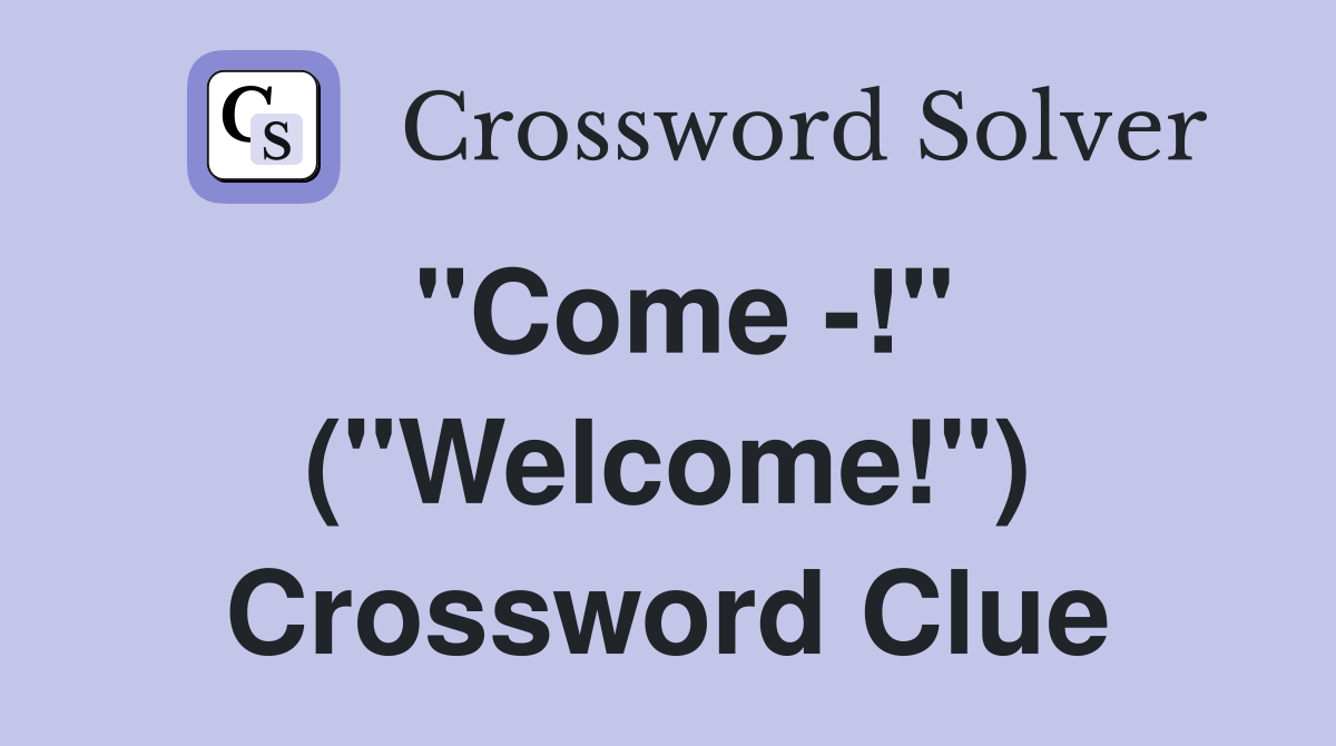 "Come -!" ("Welcome!") Crossword Clue