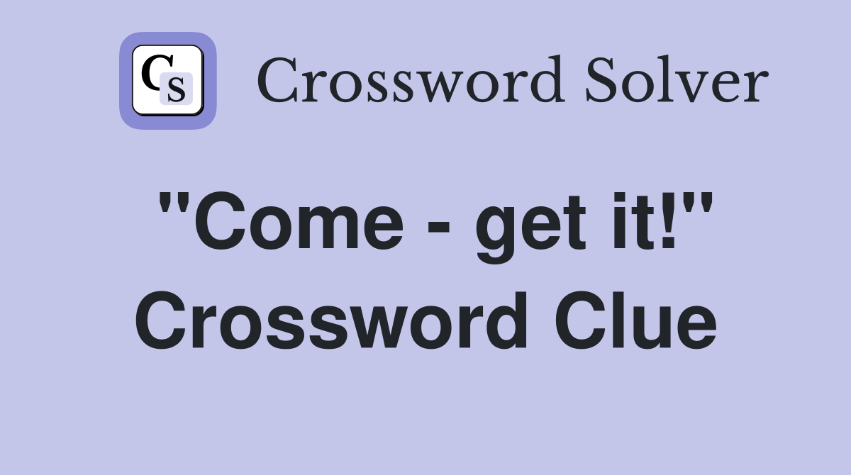 "Come - get it!" Crossword Clue
