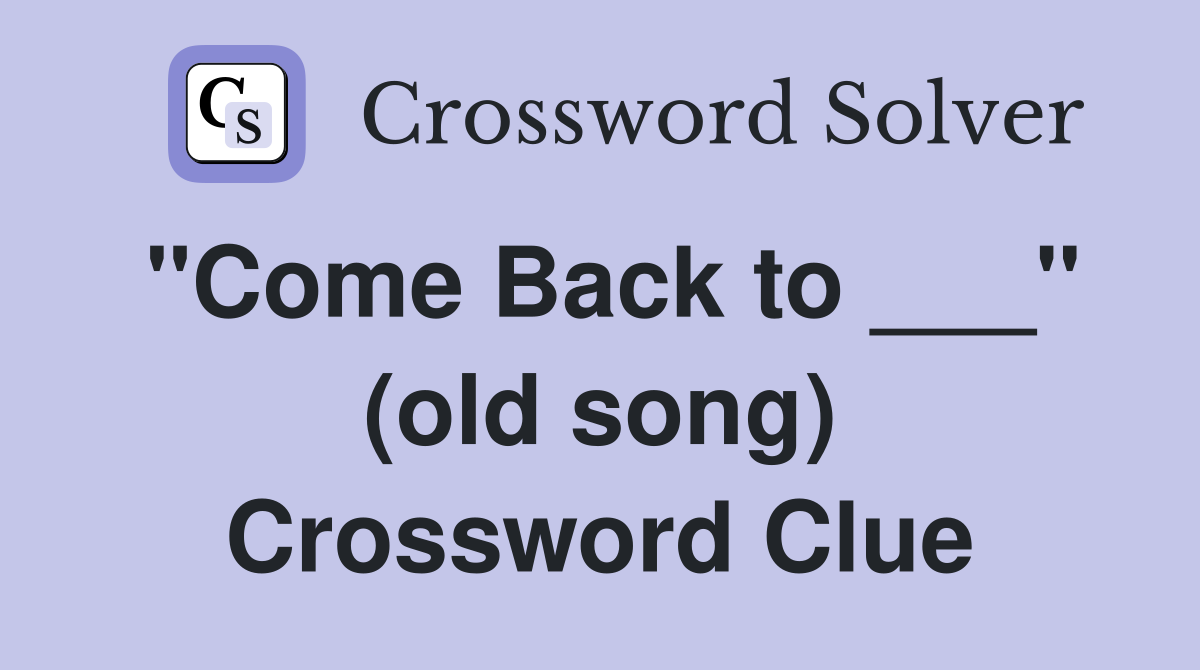 "Come Back to ___" (old song) Crossword Clue