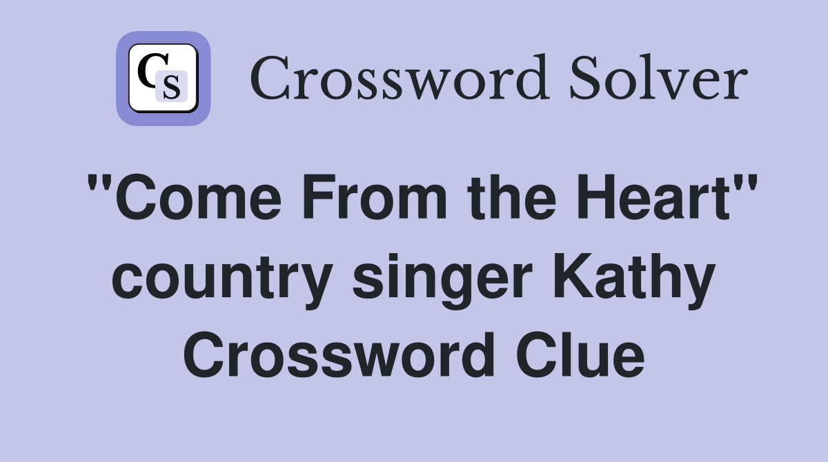 "Come From the Heart" country singer Kathy Crossword Clue