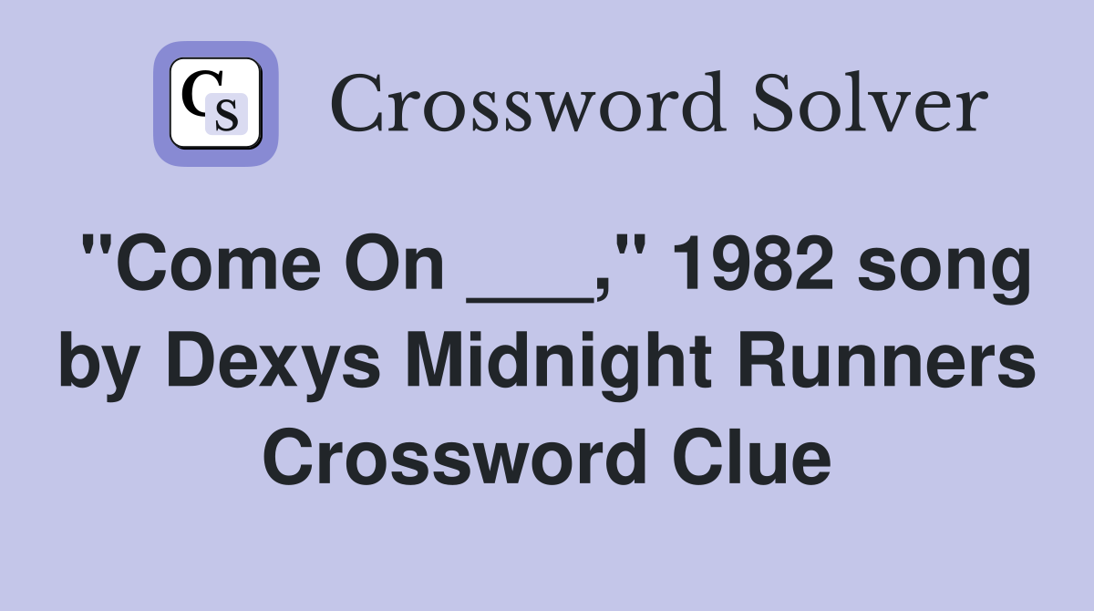 "Come On ___," 1982 song by Dexys Midnight Runners Crossword Clue