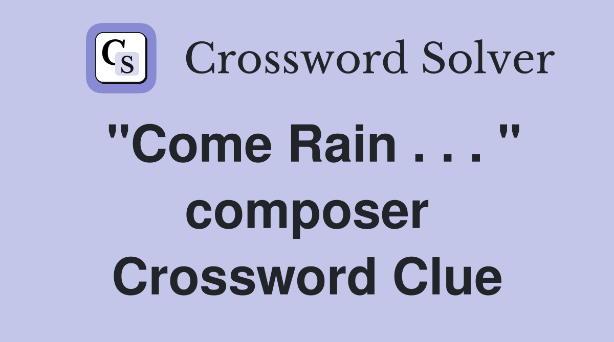 "Come Rain . . . " composer Crossword Clue