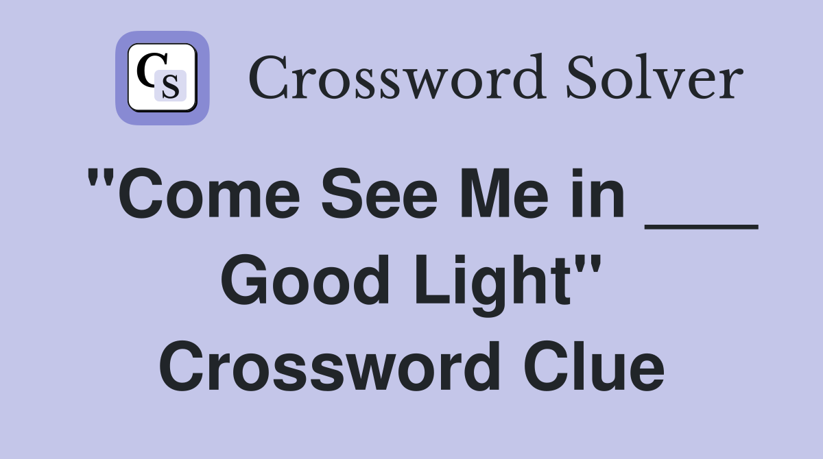 "Come See Me in ___ Good Light" Crossword Clue