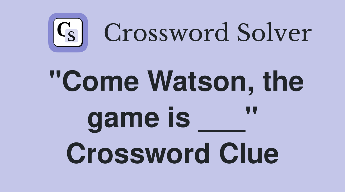 "Come Watson, the game is ___" Crossword Clue