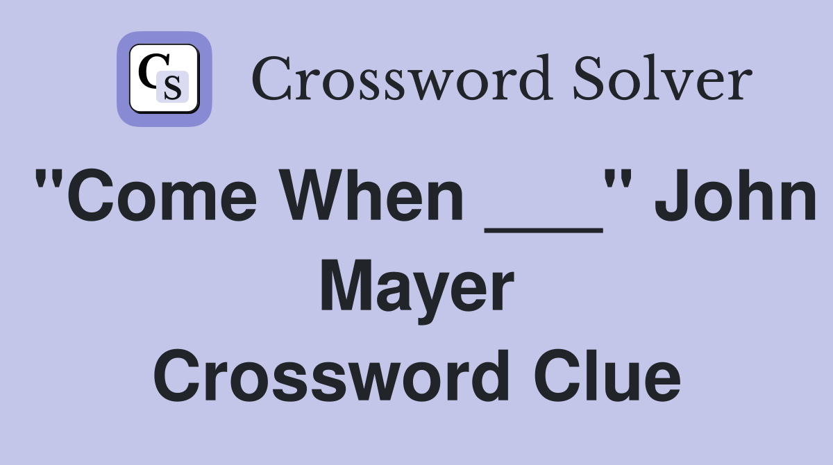 "Come When ___" John Mayer Crossword Clue