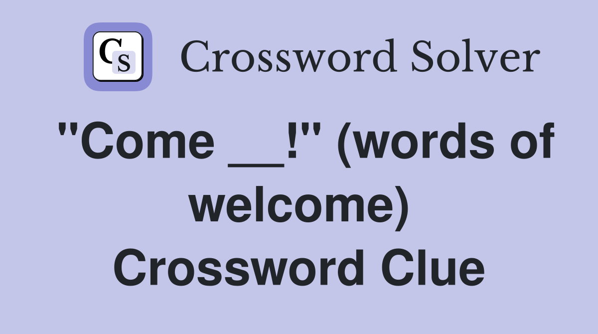 "Come __!" (words of welcome) Crossword Clue
