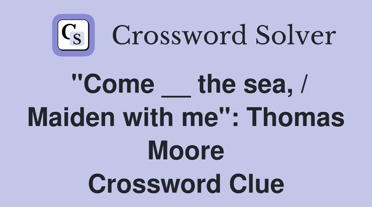 "Come __ the sea, / Maiden with me": Thomas Moore Crossword Clue