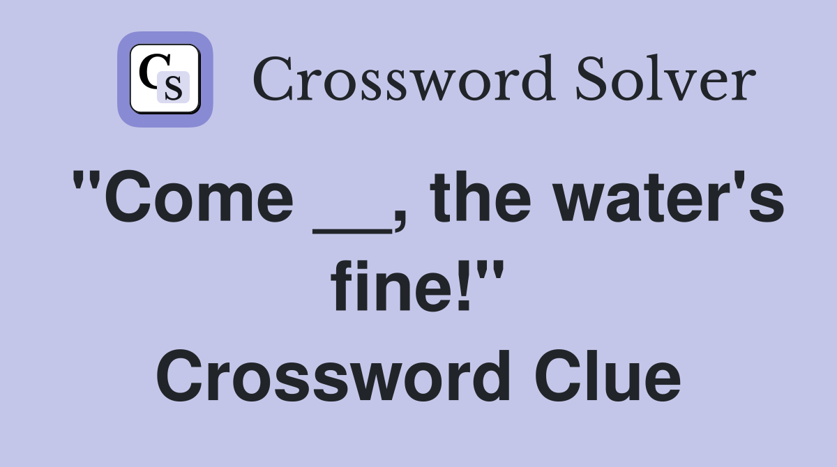 "Come __, the water's fine!" Crossword Clue