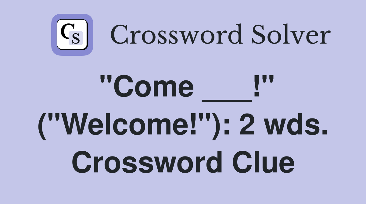 "Come ___!" ("Welcome!"): 2 wds. Crossword Clue