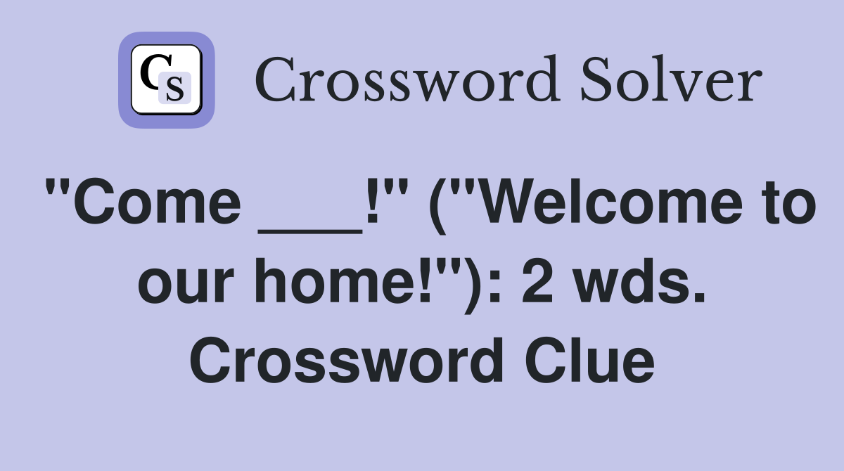 "Come ___!" ("Welcome to our home!"): 2 wds. Crossword Clue