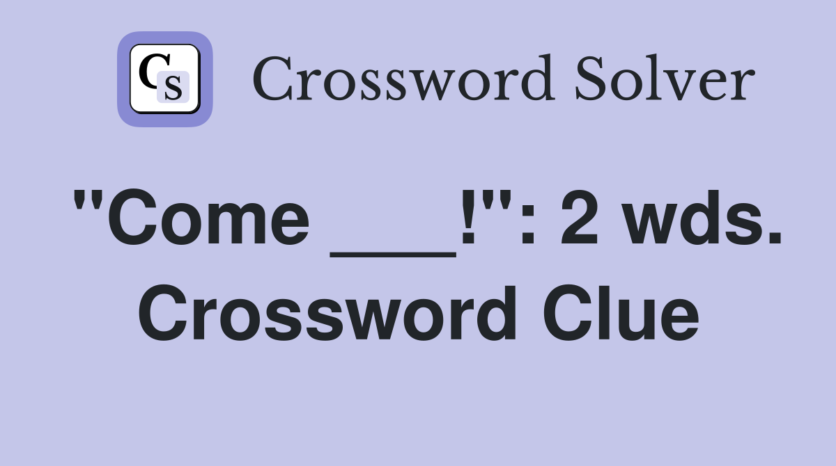 "Come ___!": 2 wds. Crossword Clue