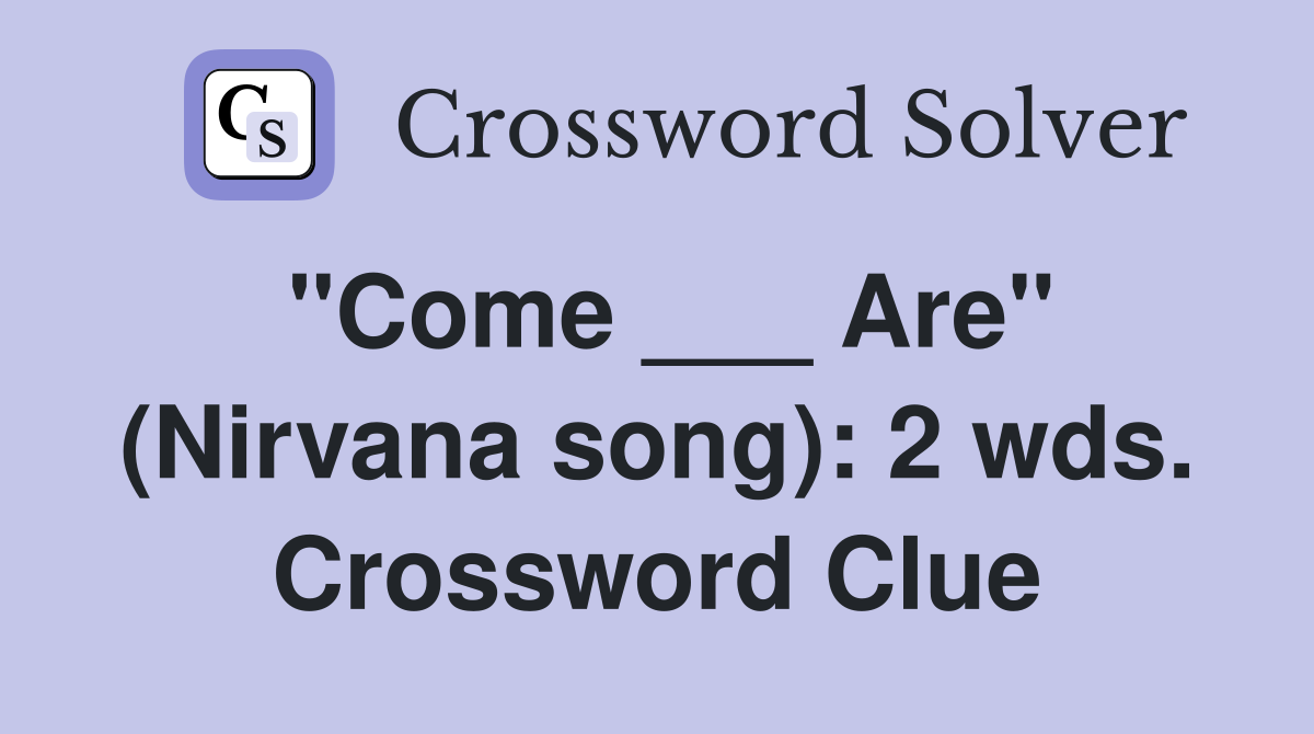 "Come ___ Are" (Nirvana song): 2 wds. Crossword Clue