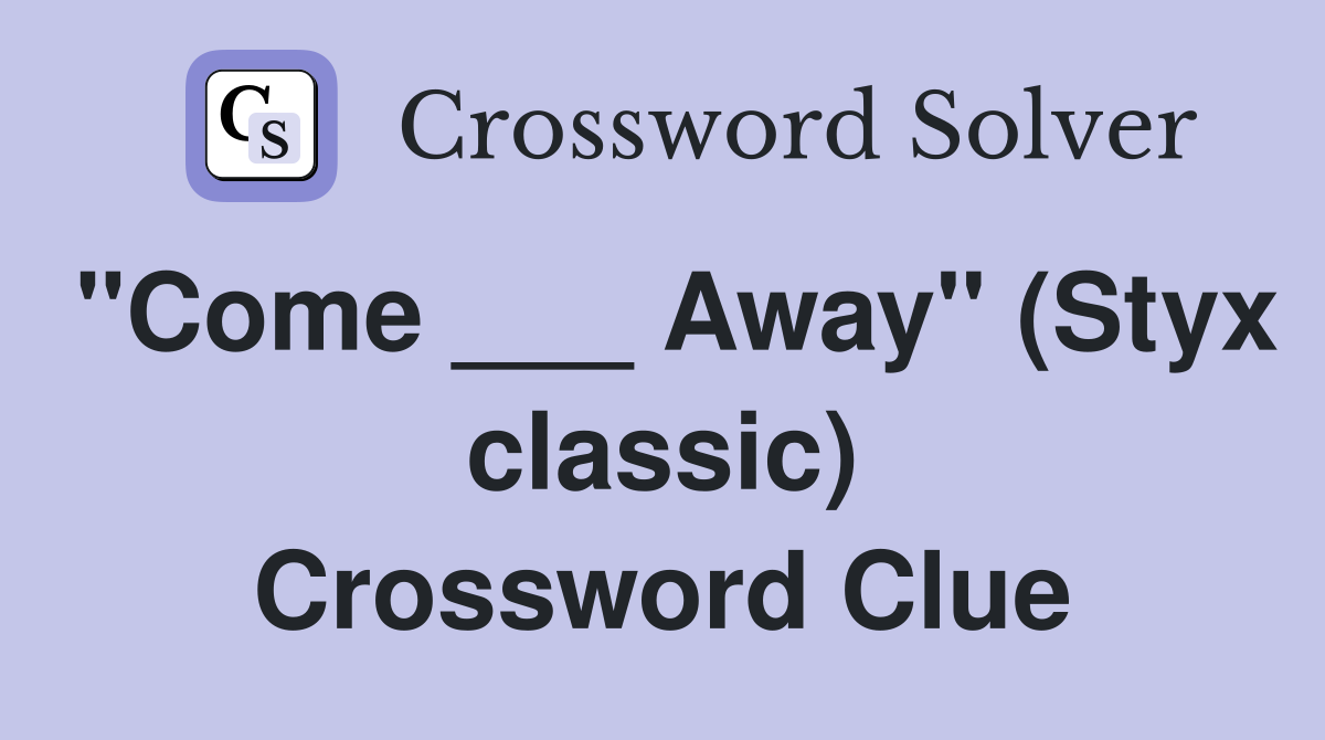 "Come ___ Away" (Styx classic) Crossword Clue
