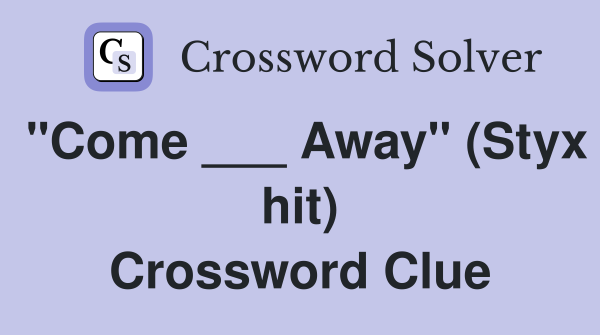 "Come ___ Away" (Styx hit) Crossword Clue