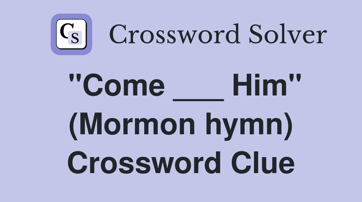 "Come ___ Him" (Mormon hymn) Crossword Clue