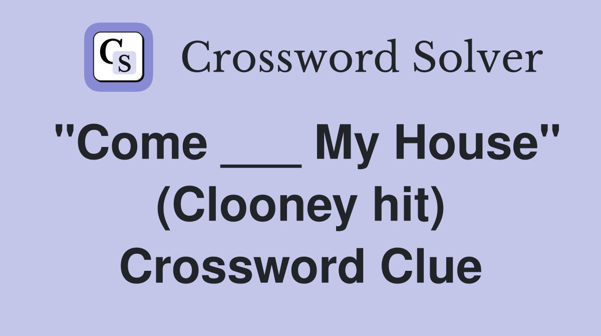 "Come ___ My House" (Clooney hit) Crossword Clue