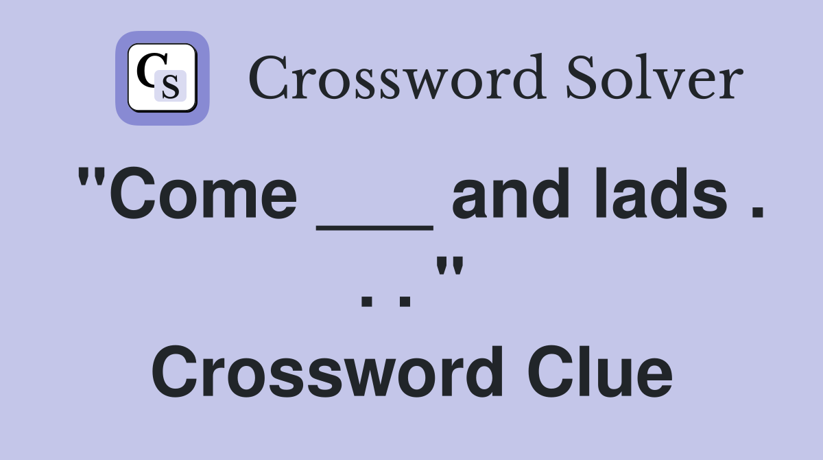 "Come ___ and lads . . . " Crossword Clue