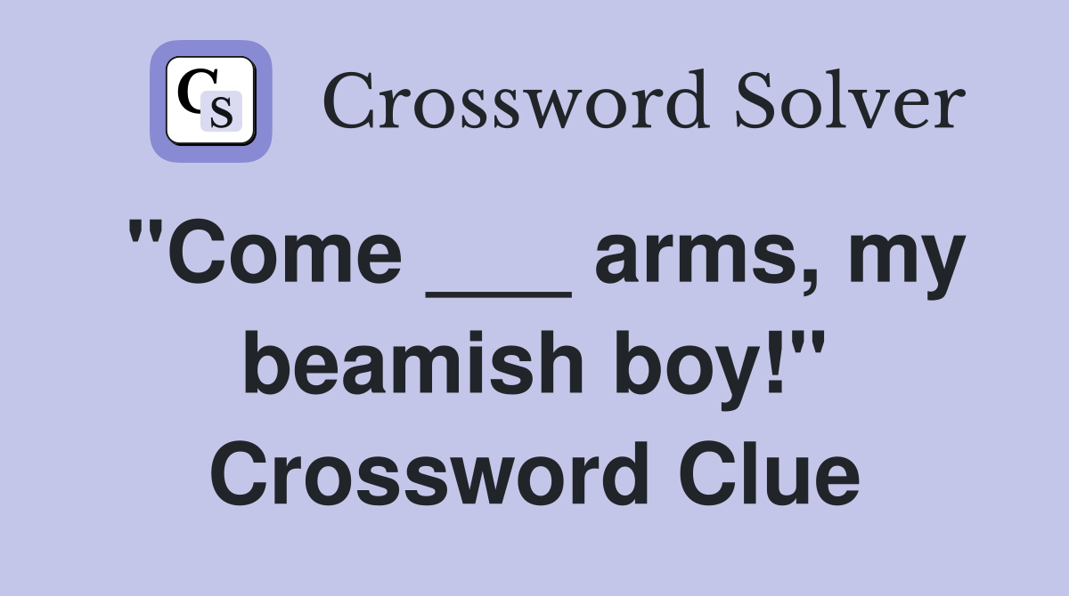 "Come ___ arms, my beamish boy!" Crossword Clue