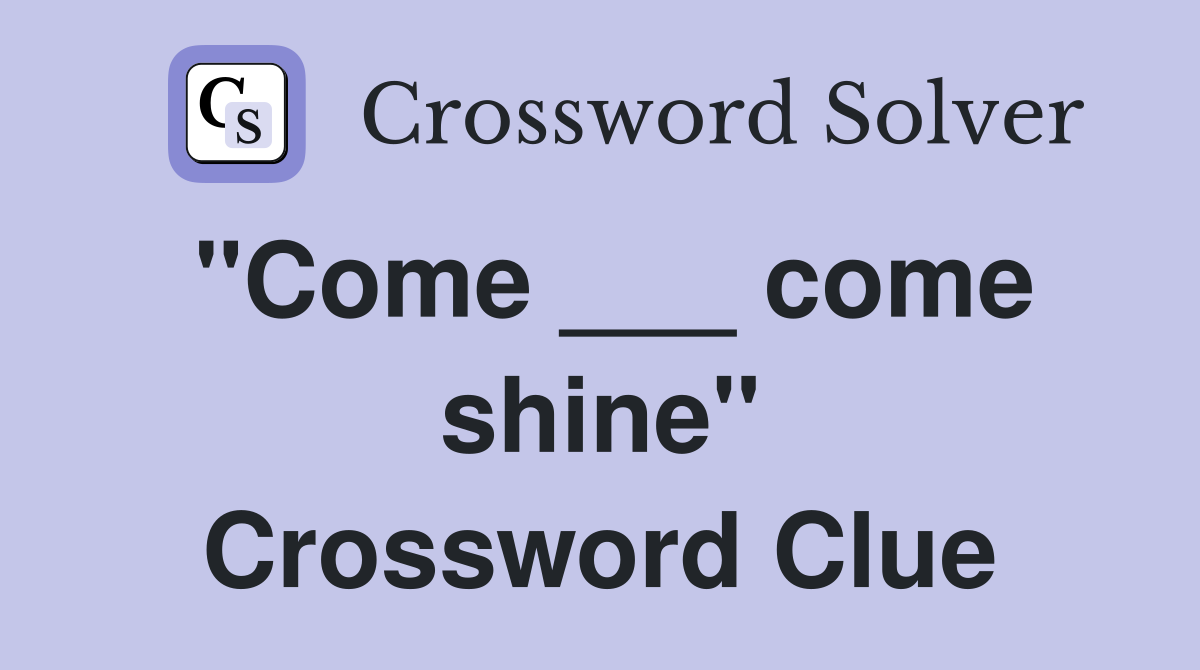 "Come ___ come shine" Crossword Clue