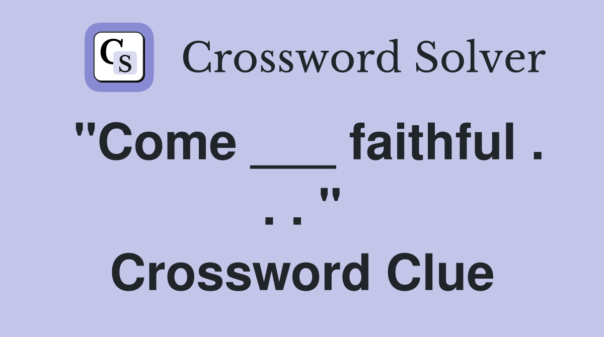 "Come ___ faithful . . . " Crossword Clue