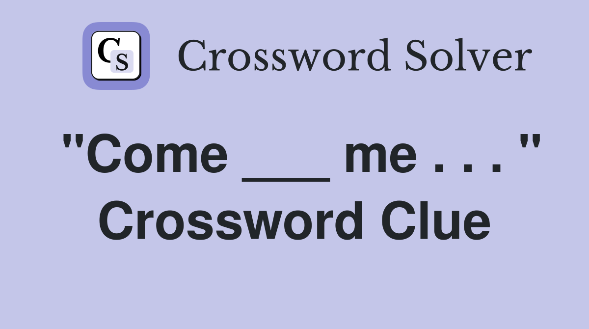 "Come ___ me . . . " Crossword Clue