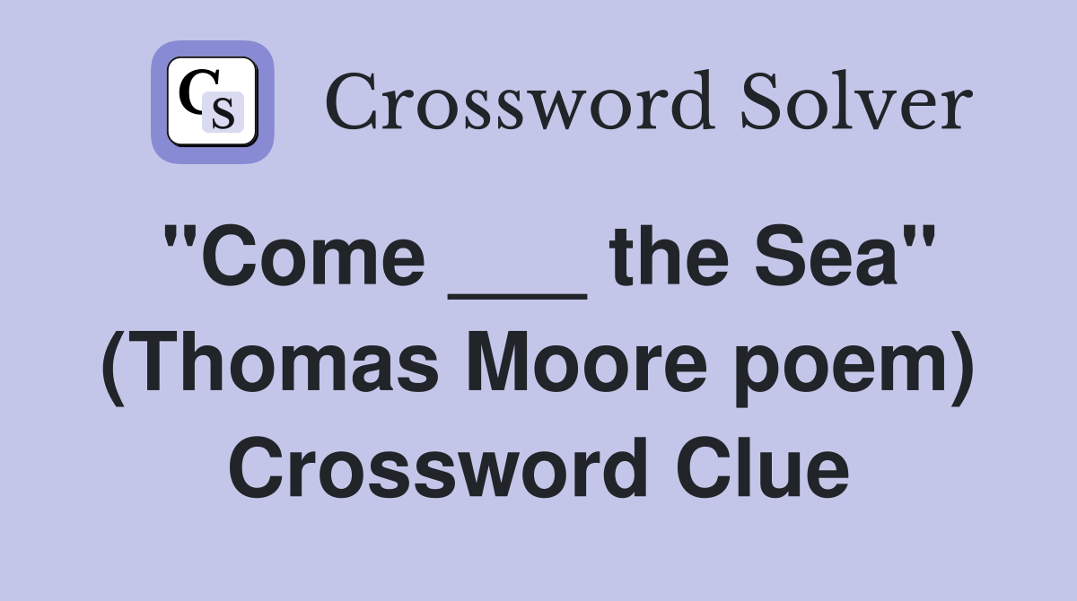 "Come ___ the Sea" (Thomas Moore poem) Crossword Clue