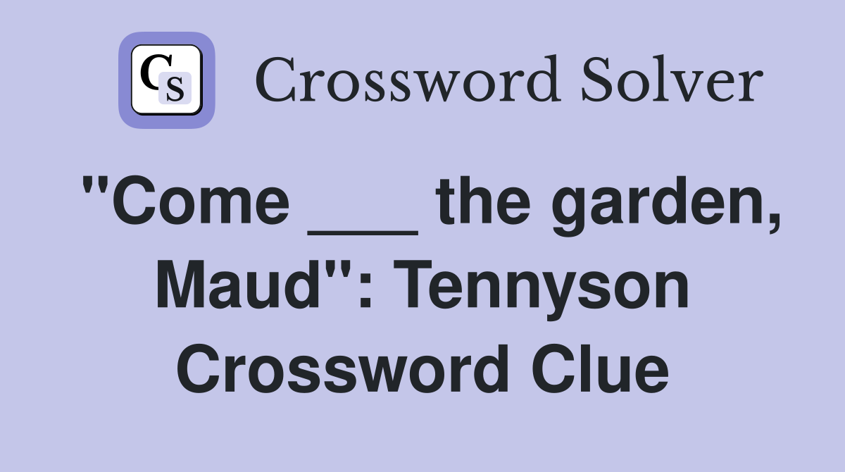 "Come ___ the garden, Maud": Tennyson Crossword Clue