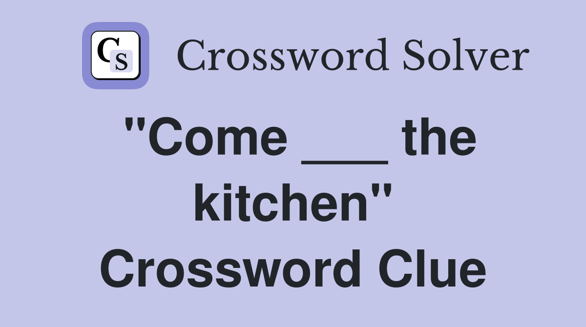 "Come ___ the kitchen" Crossword Clue