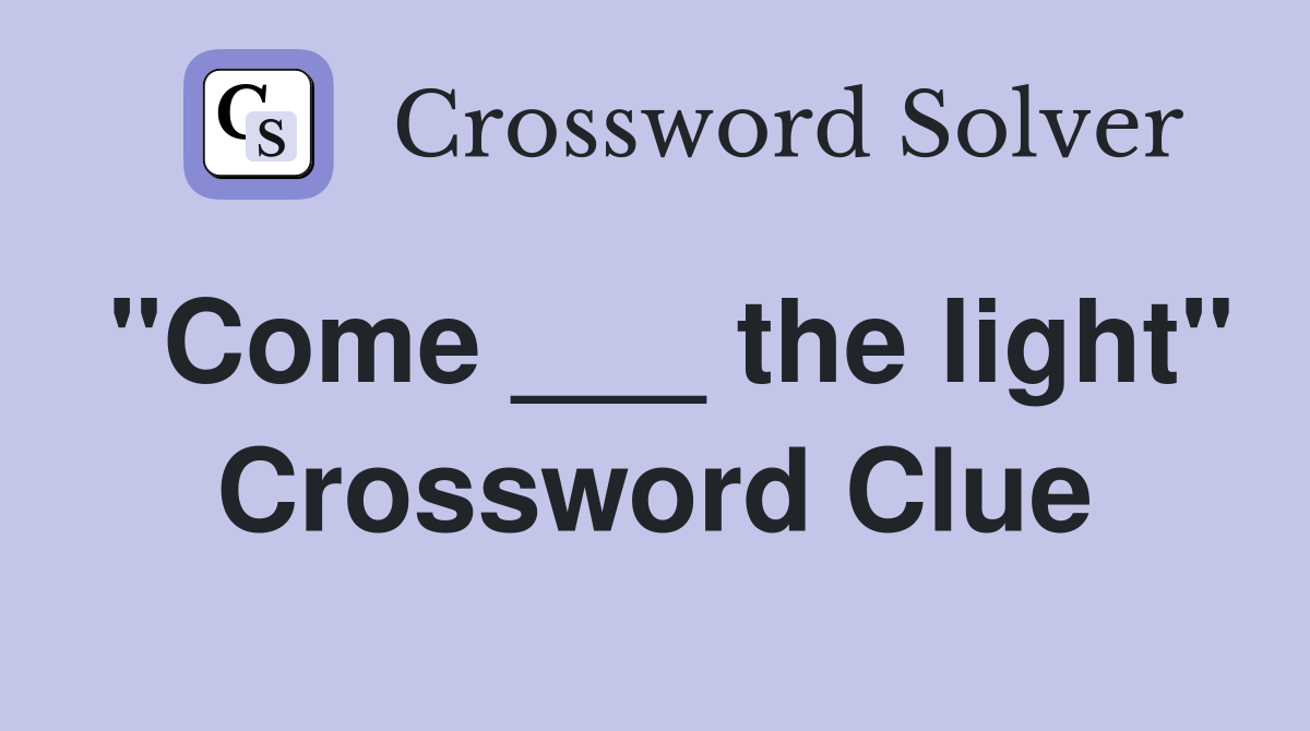 "Come ___ the light" Crossword Clue