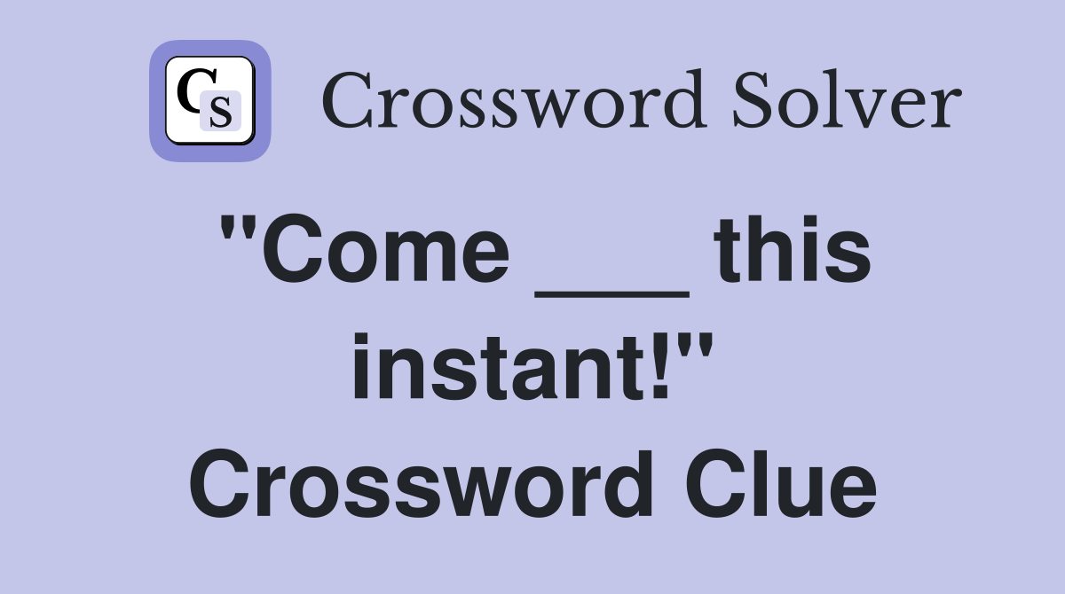 "Come ___ this instant!" Crossword Clue