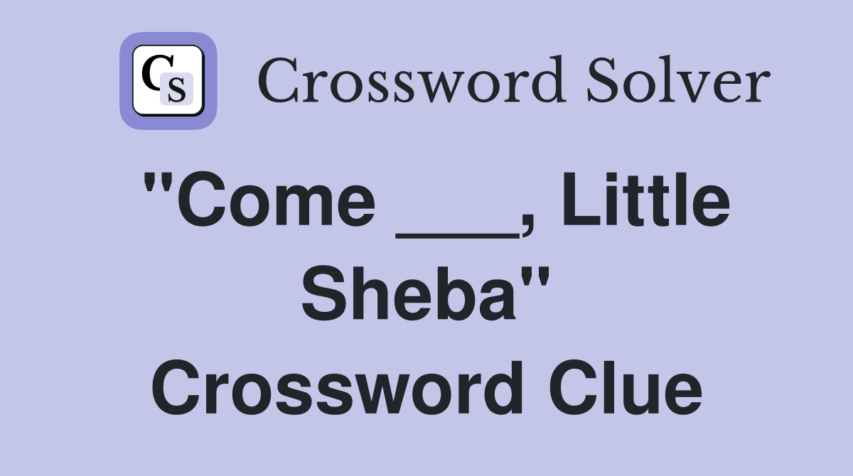 "Come ___, Little Sheba" Crossword Clue