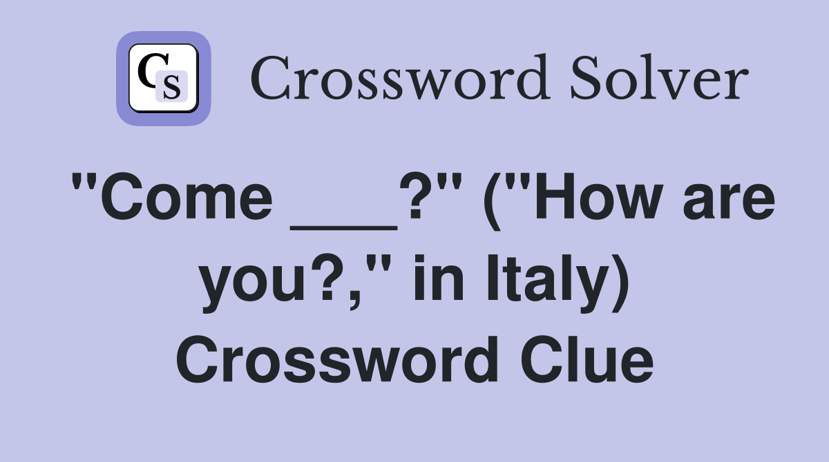 "Come ___?" ("How are you?," in Italy) Crossword Clue