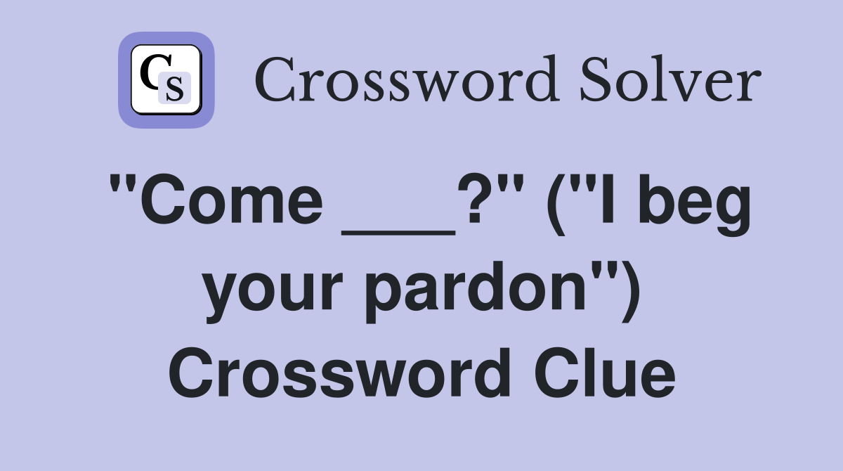 "Come ___?" ("I beg your pardon") Crossword Clue
