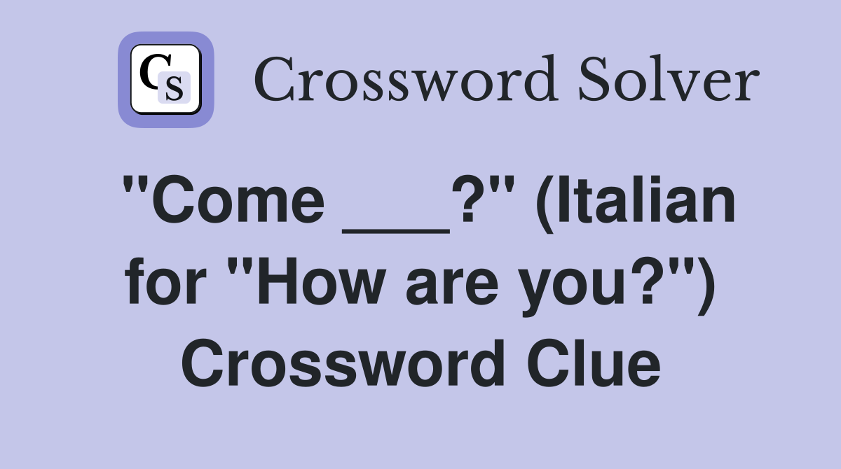 "Come ___?" (Italian for "How are you?") Crossword Clue